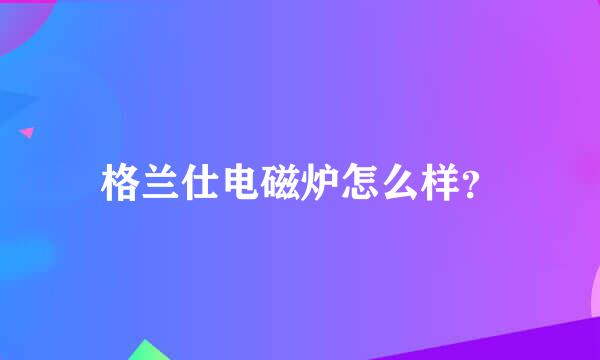 格兰仕电磁炉怎么样？