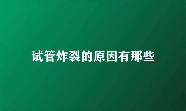 试管炸裂的原因有那些