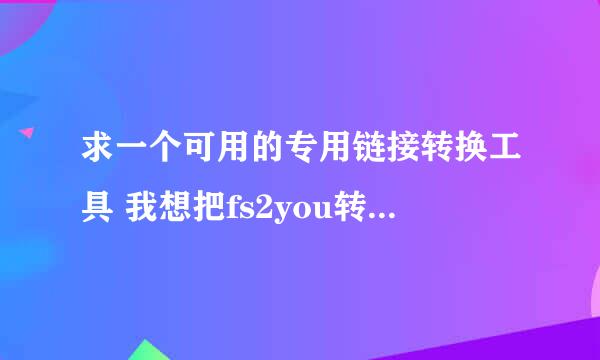 求一个可用的专用链接转换工具 我想把fs2you转换成迅雷格式 没有工具告诉我方法也行 100分奉上还可追加