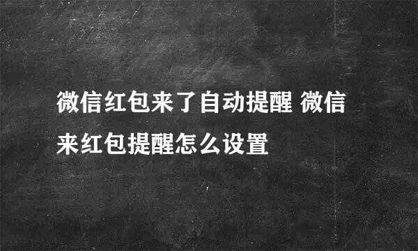 微信红包来了自动提醒 微信来红包提醒怎么设置