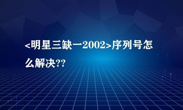 <明星三缺一2002>序列号怎么解决??