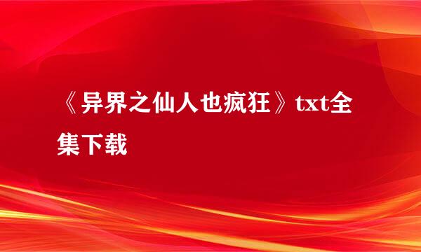 《异界之仙人也疯狂》txt全集下载