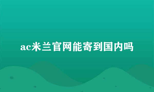 ac米兰官网能寄到国内吗