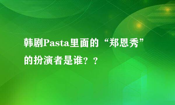 韩剧Pasta里面的“郑恩秀”的扮演者是谁？？