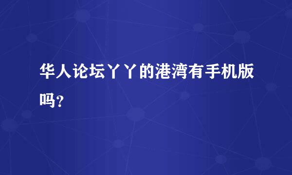 华人论坛丫丫的港湾有手机版吗？