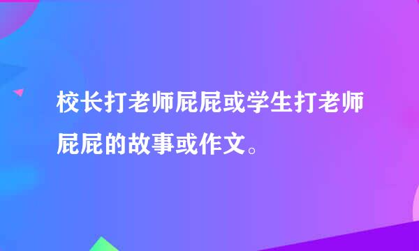 校长打老师屁屁或学生打老师屁屁的故事或作文。