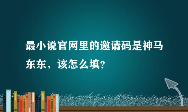 最小说官网里的邀请码是神马东东，该怎么填？