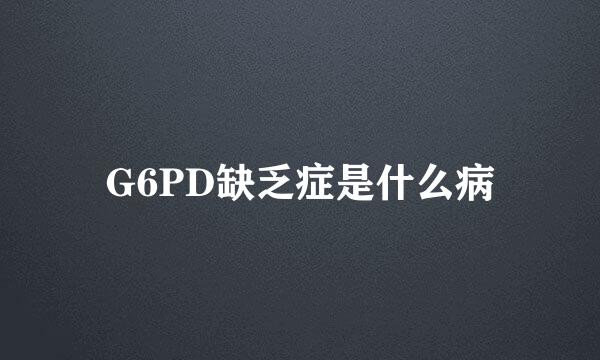 G6PD缺乏症是什么病