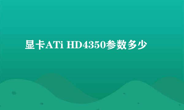 显卡ATi HD4350参数多少