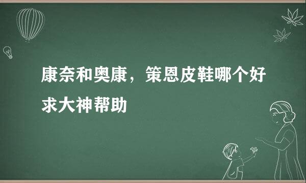 康奈和奥康，策恩皮鞋哪个好求大神帮助