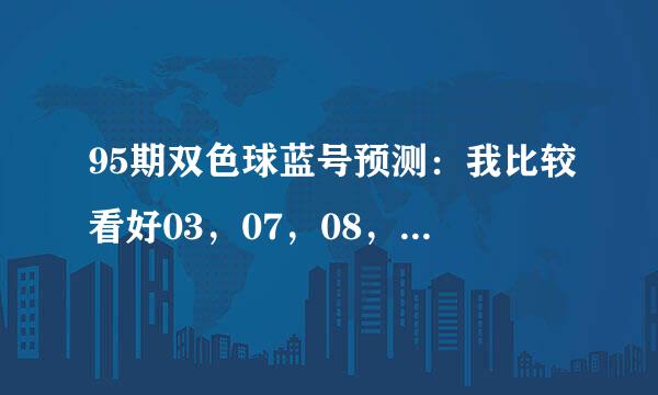 95期双色球蓝号预测：我比较看好03，07，08，13，请高手点评！