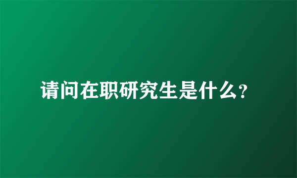 请问在职研究生是什么？