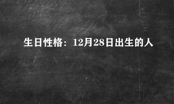 生日性格：12月28日出生的人