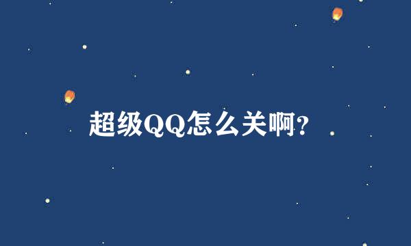 超级QQ怎么关啊？