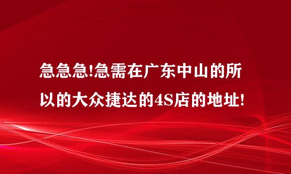 急急急!急需在广东中山的所以的大众捷达的4S店的地址!