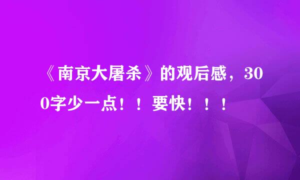 《南京大屠杀》的观后感，300字少一点！！要快！！！