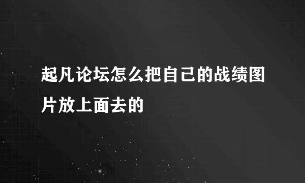 起凡论坛怎么把自己的战绩图片放上面去的