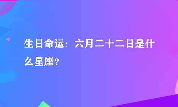 生日命运：六月二十二日是什么星座？