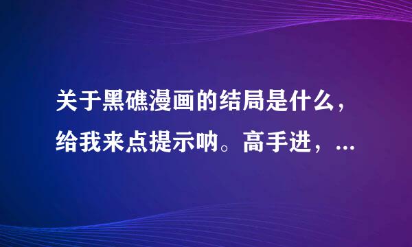 关于黑礁漫画的结局是什么，给我来点提示呐。高手进，小白勿闯。