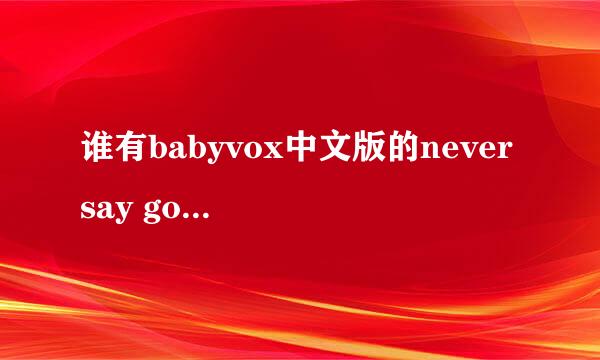 谁有babyvox中文版的never say goodbye 我要MP3格式的 谢谢了