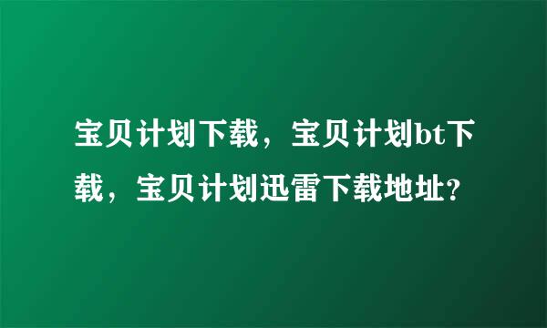 宝贝计划下载，宝贝计划bt下载，宝贝计划迅雷下载地址？