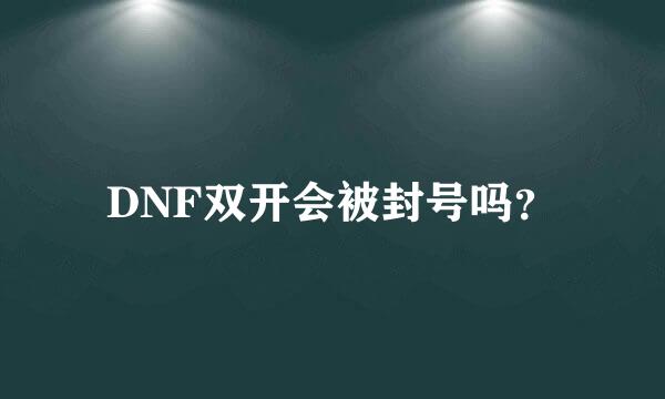 DNF双开会被封号吗？