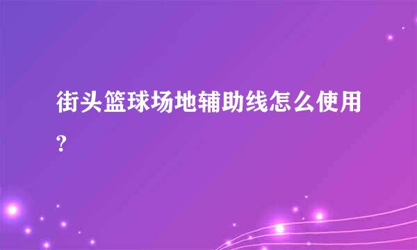 街头篮球场地辅助线怎么使用?