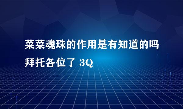 菜菜魂珠的作用是有知道的吗拜托各位了 3Q