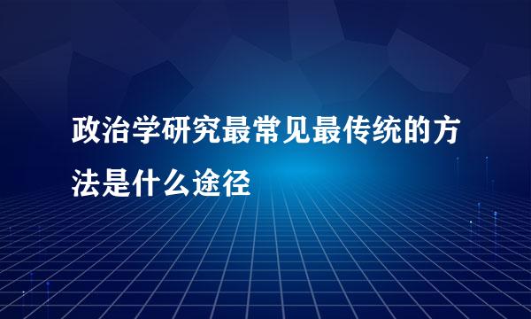 政治学研究最常见最传统的方法是什么途径