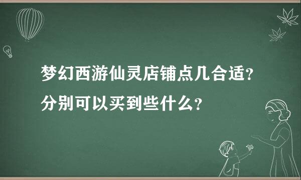 梦幻西游仙灵店铺点几合适？分别可以买到些什么？