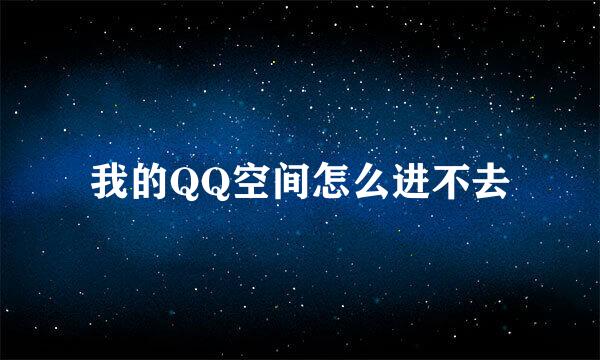 我的QQ空间怎么进不去