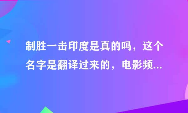 制胜一击印度是真的吗，这个名字是翻译过来的，电影频道播放的中文版是网上这个名字的美国片，我想知道