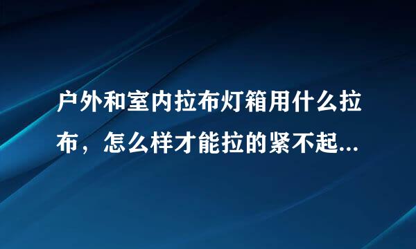 户外和室内拉布灯箱用什么拉布，怎么样才能拉的紧不起皱？丝绢布可以吗？还有哪些布可以