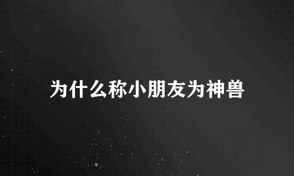 为什么称小朋友为神兽