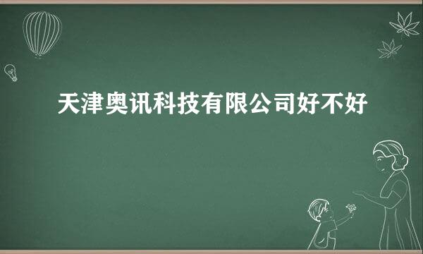 天津奥讯科技有限公司好不好