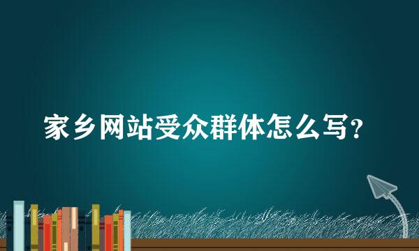 家乡网站受众群体怎么写？