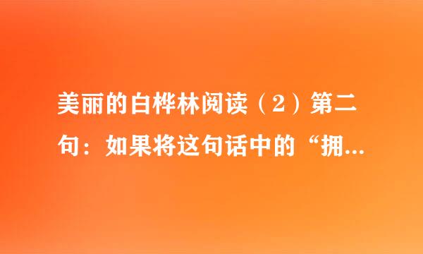 美丽的白桦林阅读（2）第二句：如果将这句话中的“拥着、吻着”换成“遮着、挡着”，好不好？为什么？