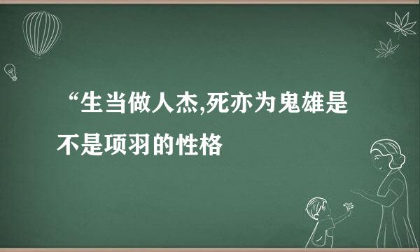 “生当做人杰,死亦为鬼雄是不是项羽的性格