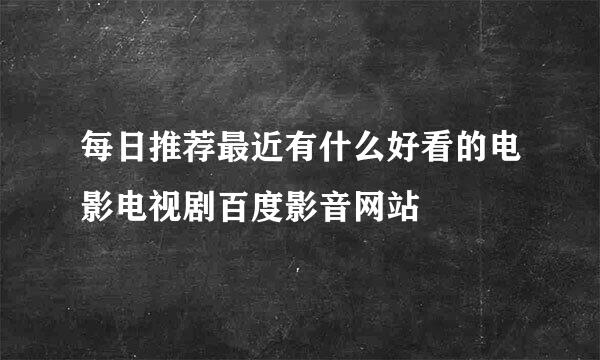 每日推荐最近有什么好看的电影电视剧百度影音网站