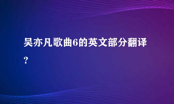 吴亦凡歌曲6的英文部分翻译？