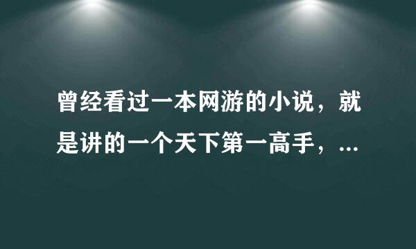 曾经看过一本网游的小说，就是讲的一个天下第一高手，因为女朋友的背叛，跳悬崖死了，又重新开始玩的、