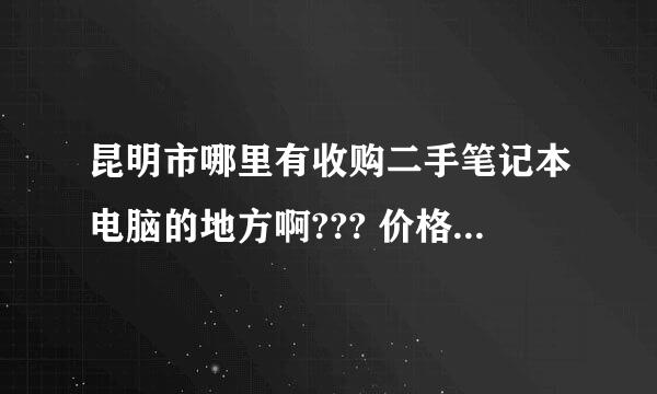 昆明市哪里有收购二手笔记本电脑的地方啊??? 价格高一点的!求指导!谢谢!