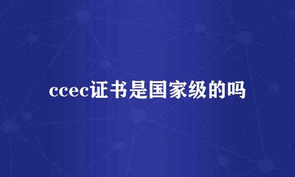 ccec证书是国家级的吗