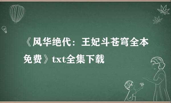 《风华绝代：王妃斗苍穹全本免费》txt全集下载