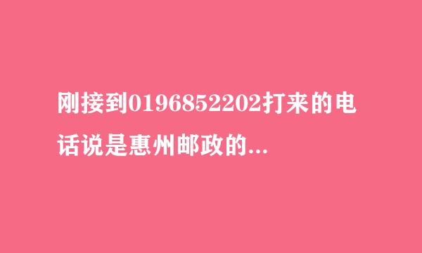 刚接到0196852202打来的电话说是惠州邮政的，有我的包裹，因地址不详无法送出，让我打3976797去咨询。