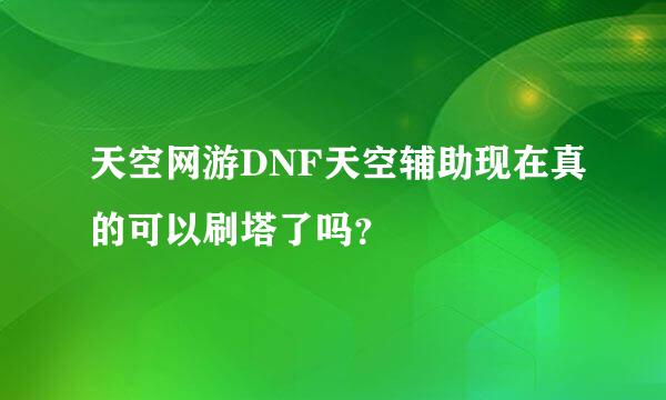 天空网游DNF天空辅助现在真的可以刷塔了吗？