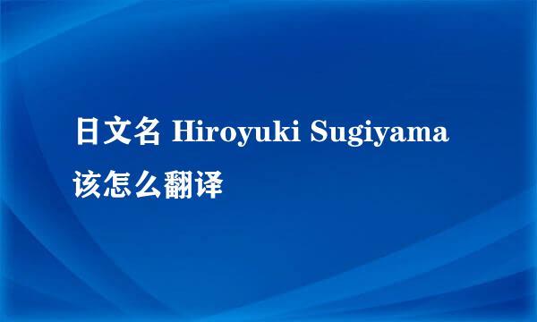 日文名 Hiroyuki Sugiyama 该怎么翻译