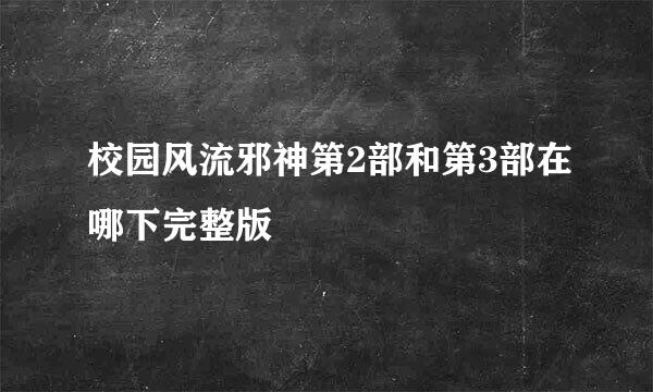 校园风流邪神第2部和第3部在哪下完整版