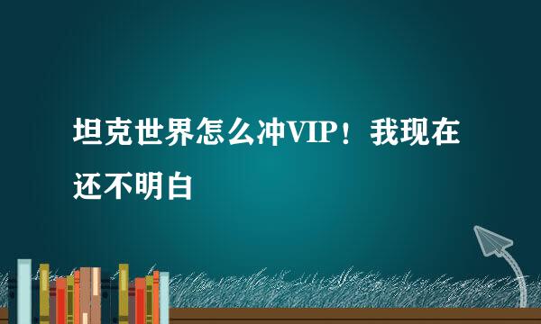 坦克世界怎么冲VIP！我现在还不明白