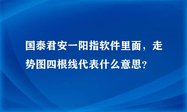 国泰君安一阳指软件里面，走势图四根线代表什么意思？